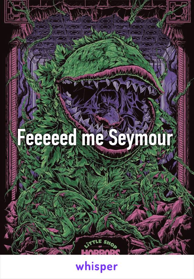 Feeeeed me Seymour 