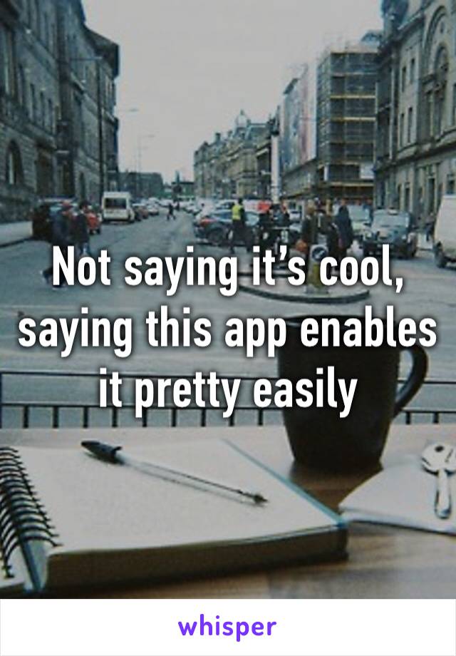 Not saying it’s cool, saying this app enables it pretty easily