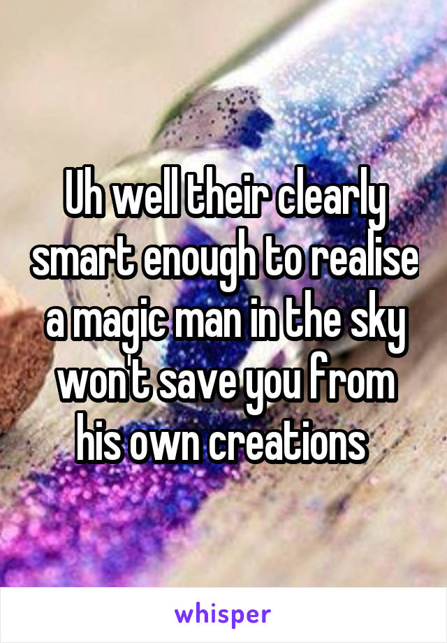 Uh well their clearly smart enough to realise a magic man in the sky won't save you from his own creations 