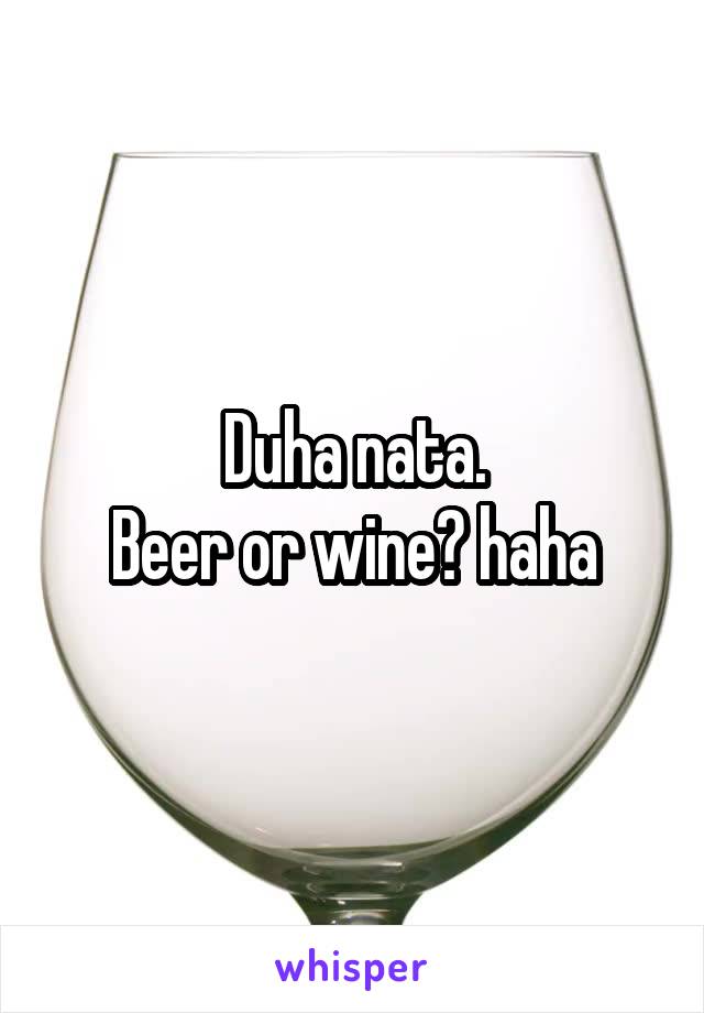 Duha nata.
Beer or wine? haha