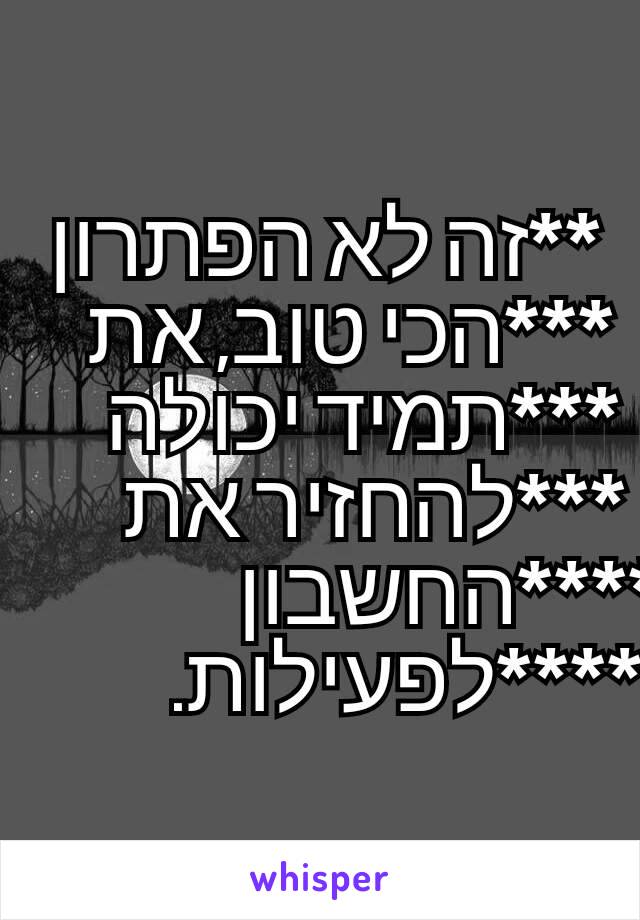 **זה לא הפתרון ***הכי טוב, את ***תמיד יכולה ***להחזיר את ****החשבון ****לפעילות.