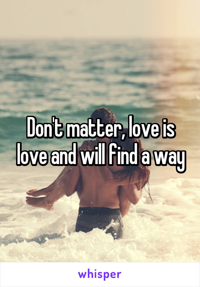 Don't matter, love is love and will find a way