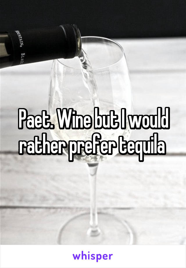 Paet. Wine but I would rather prefer tequila 