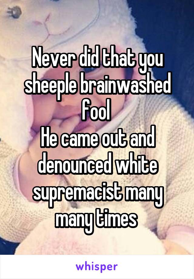 Never did that you sheeple brainwashed fool 
He came out and denounced white supremacist many many times 