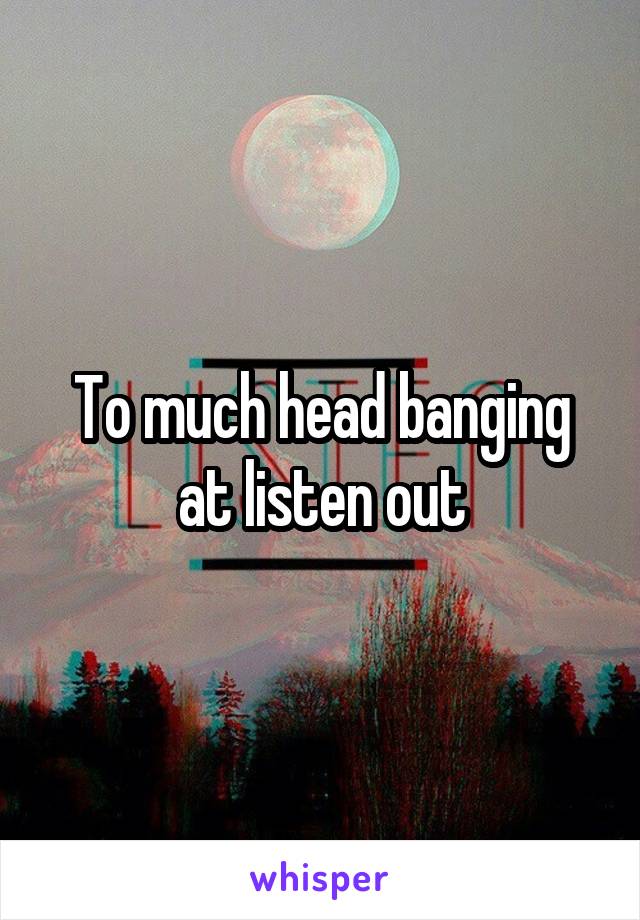 To much head banging at listen out