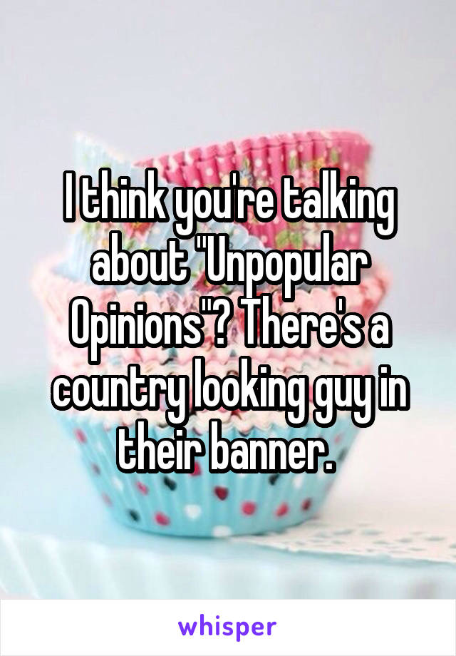 I think you're talking about "Unpopular Opinions"? There's a country looking guy in their banner. 