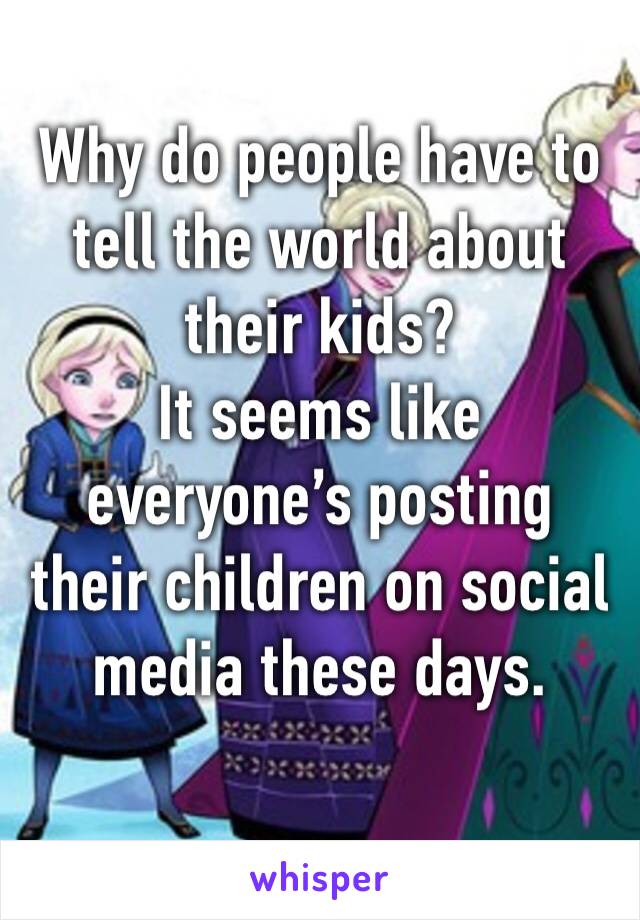 Why do people have to tell the world about their kids?
It seems like everyone’s posting their children on social media these days.