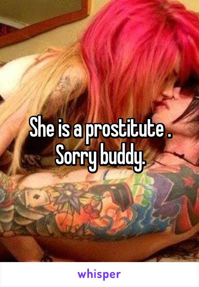 She is a prostitute . Sorry buddy.