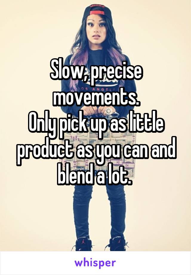 Slow, precise movements.
Only pick up as little product as you can and blend a lot. 
