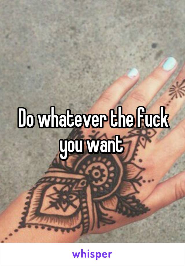 Do whatever the fuck you want 