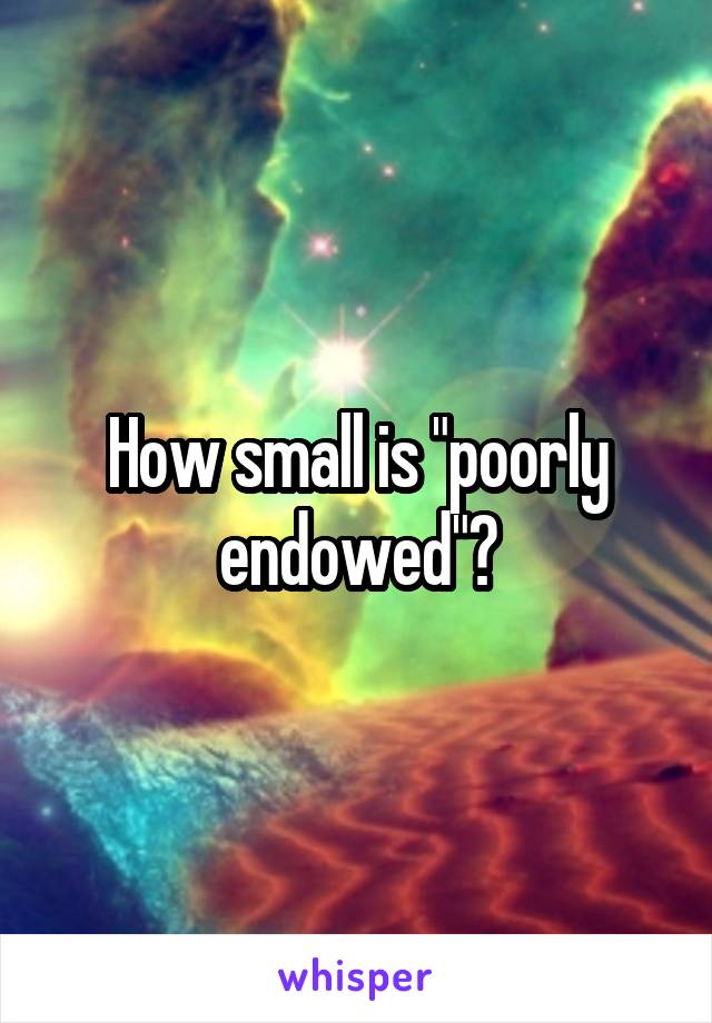 How small is "poorly endowed"?