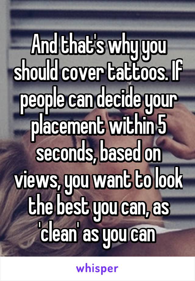 And that's why you should cover tattoos. If people can decide your placement within 5 seconds, based on views, you want to look the best you can, as 'clean' as you can 