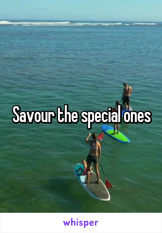 Savour the special ones