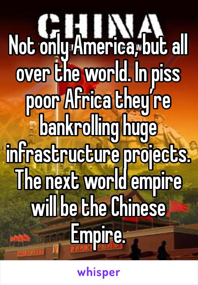 Not only America, but all over the world. In piss poor Africa they’re bankrolling huge infrastructure projects. The next world empire will be the Chinese Empire.