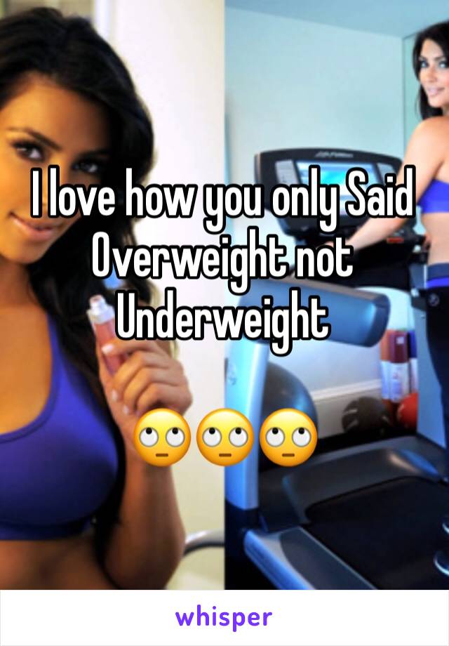 I love how you only Said Overweight not Underweight 

🙄🙄🙄