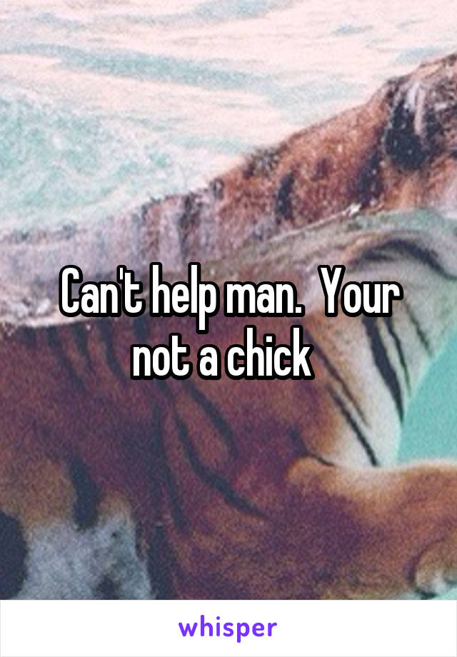 Can't help man.  Your not a chick  