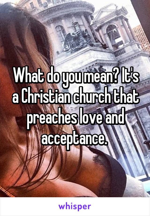 What do you mean? It's a Christian church that preaches love and acceptance. 