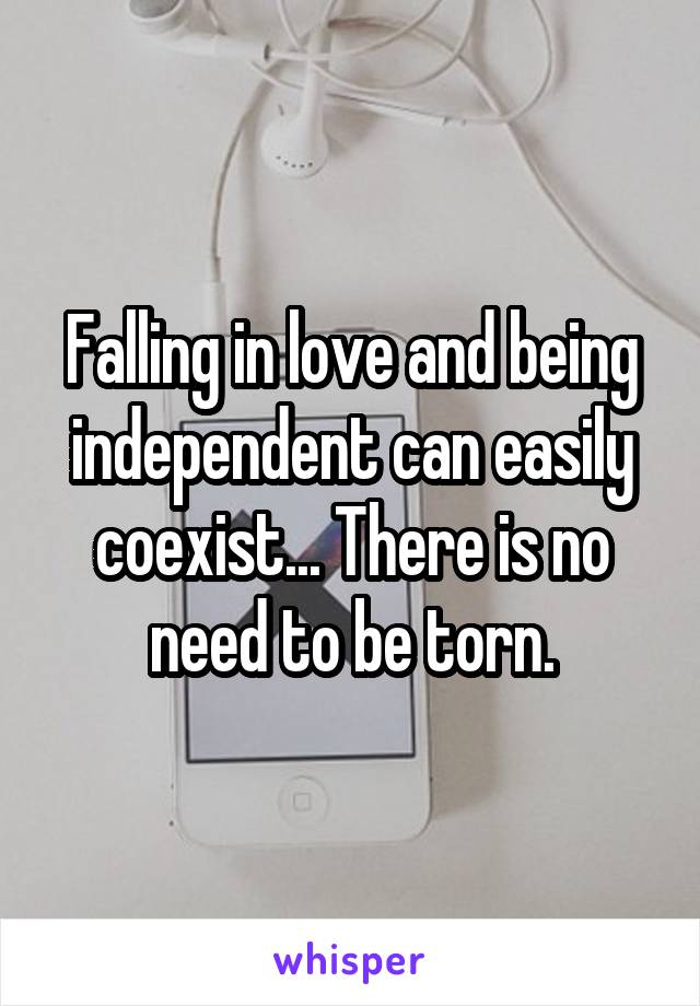 Falling in love and being independent can easily coexist... There is no need to be torn.