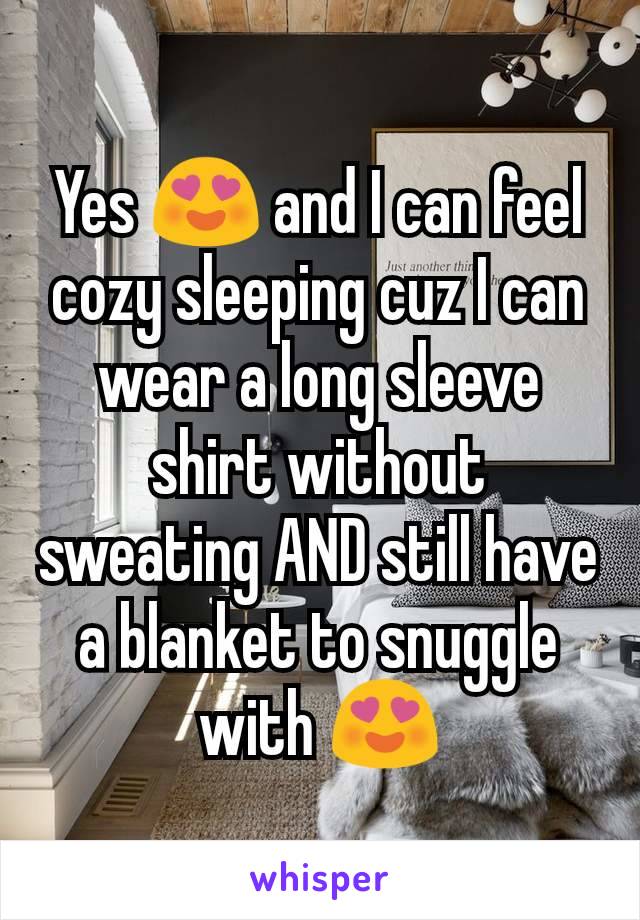 Yes 😍 and I can feel cozy sleeping cuz I can wear a long sleeve shirt without sweating AND still have a blanket to snuggle with 😍