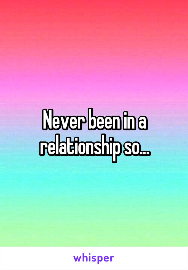 Never been in a relationship so...