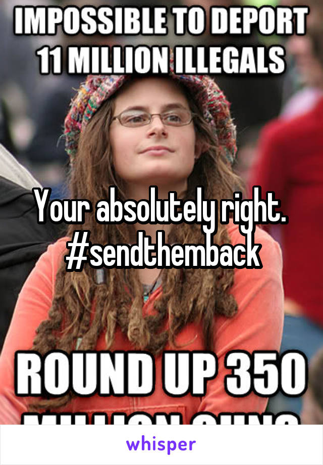 Your absolutely right. 
#sendthemback