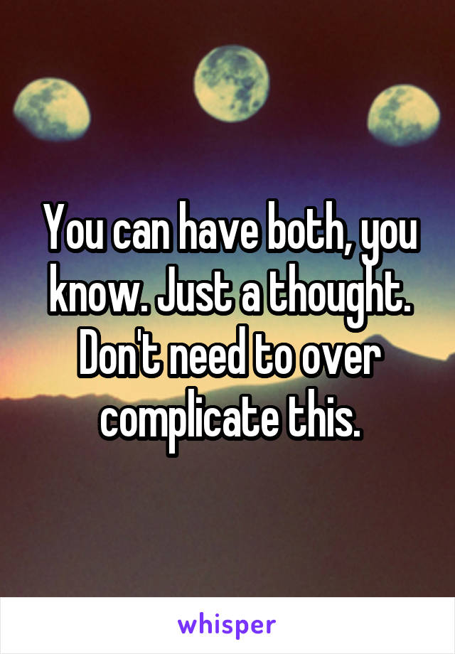 You can have both, you know. Just a thought. Don't need to over complicate this.