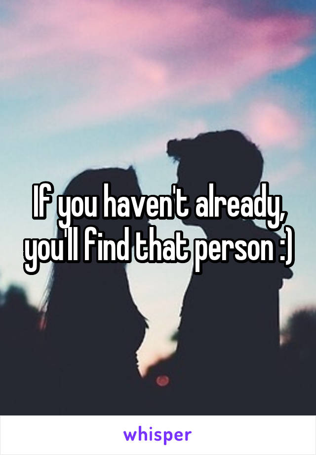 If you haven't already, you'll find that person :)