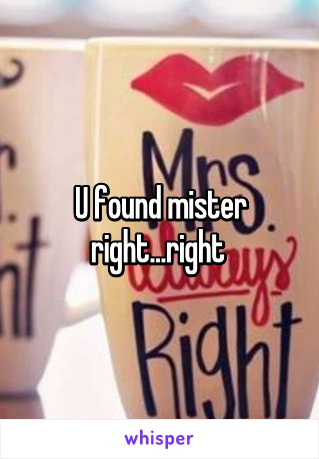 U found mister right...right 