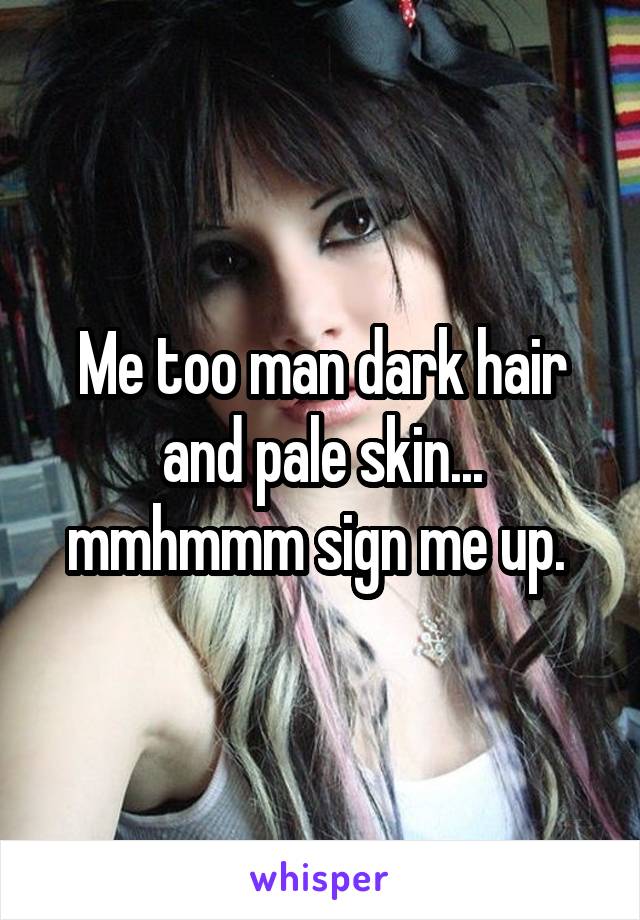 Me too man dark hair and pale skin... mmhmmm sign me up. 