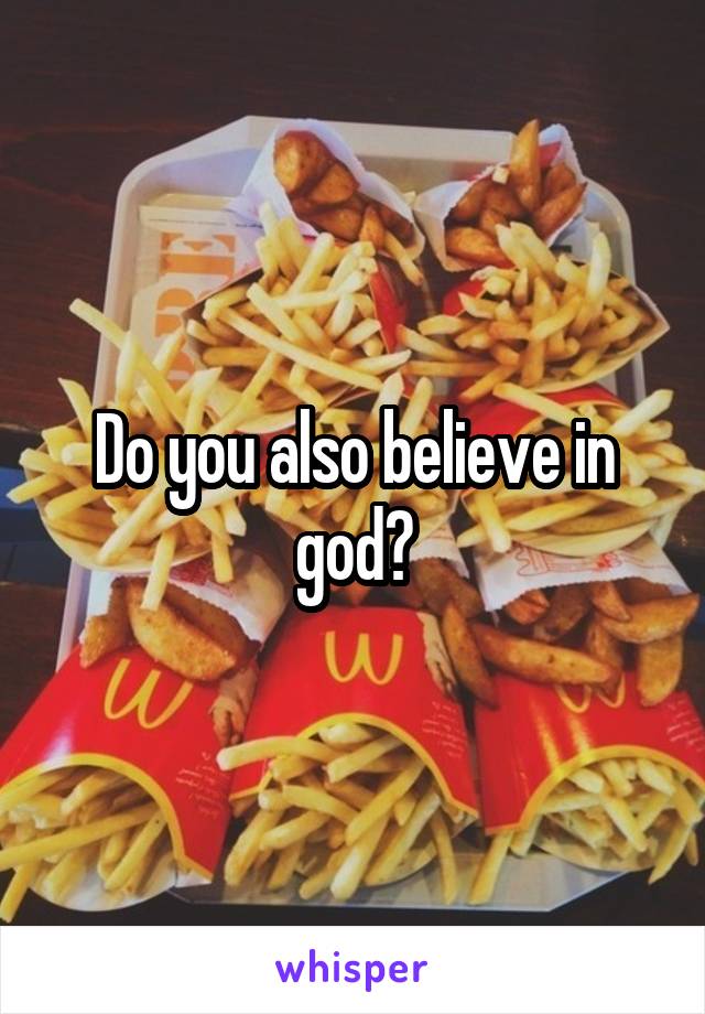 Do you also believe in god?