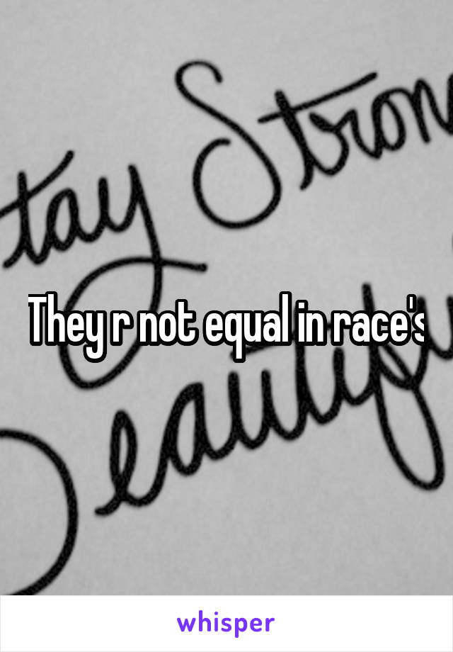 They r not equal in race's