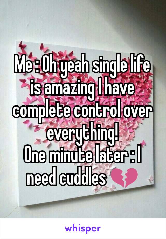 Me : Oh yeah single life is amazing I have complete control over everything!
One minute later : I need cuddles 💔