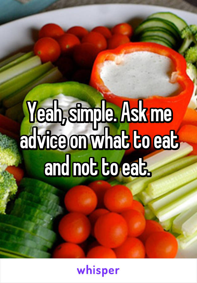 Yeah, simple. Ask me advice on what to eat and not to eat. 
