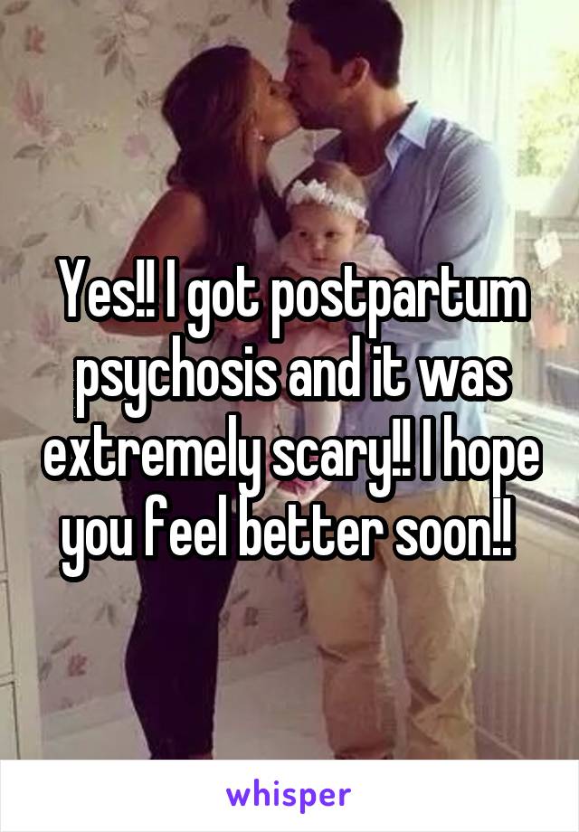 Yes!! I got postpartum psychosis and it was extremely scary!! I hope you feel better soon!! 