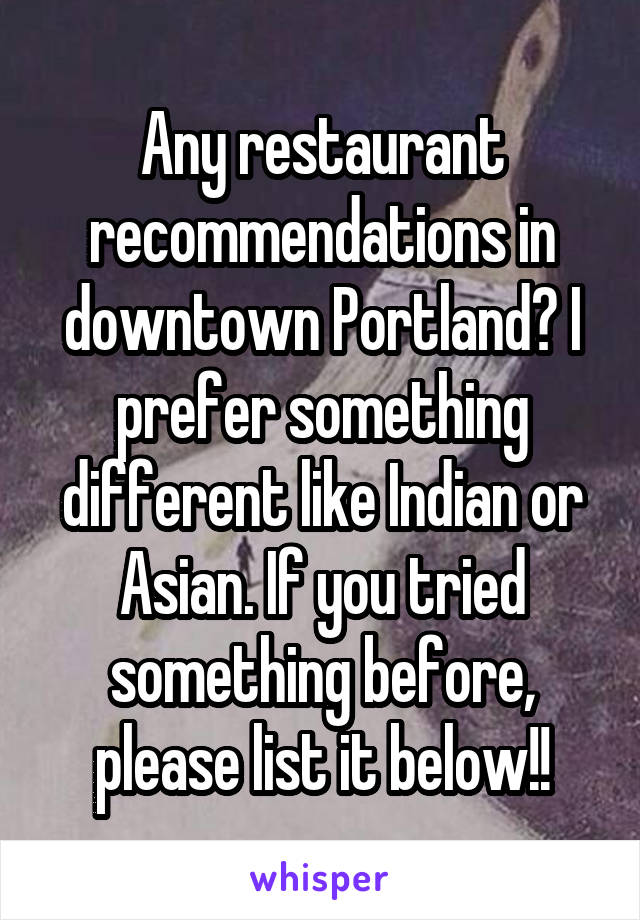 Any restaurant recommendations in downtown Portland? I prefer something different like Indian or Asian. If you tried something before, please list it below!!