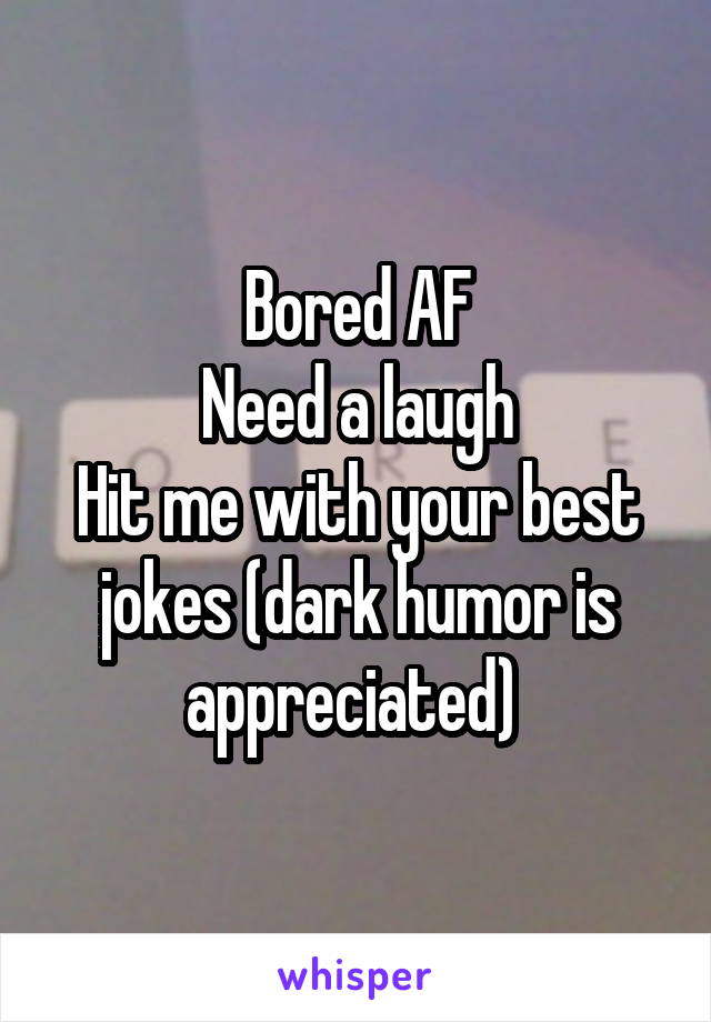 Bored AF
Need a laugh
Hit me with your best jokes (dark humor is appreciated) 
