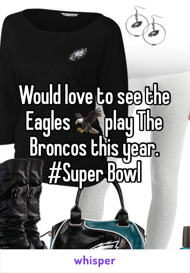 Would love to see the Eagles 🦅 play The Broncos this year. #Super Bowl