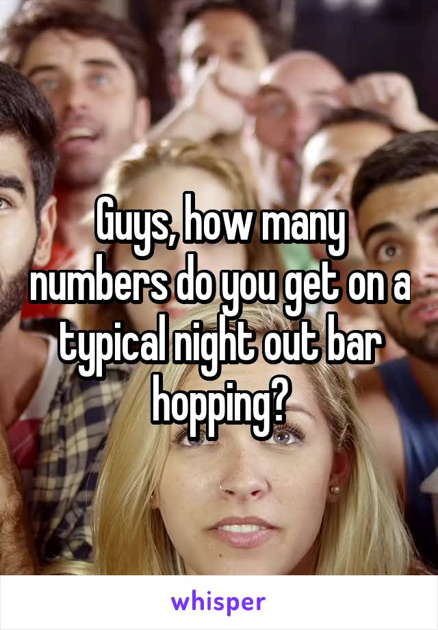 Guys, how many numbers do you get on a typical night out bar hopping?