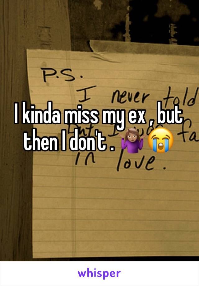 I kinda miss my ex , but then I don't . 🤷🏽‍♀️😭