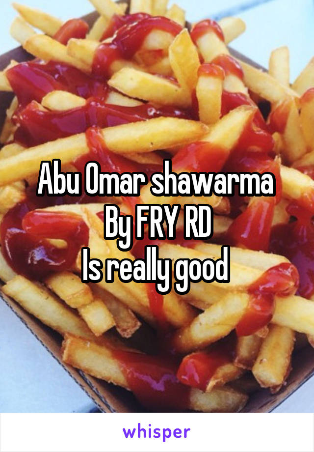 Abu Omar shawarma 
By FRY RD
Is really good 