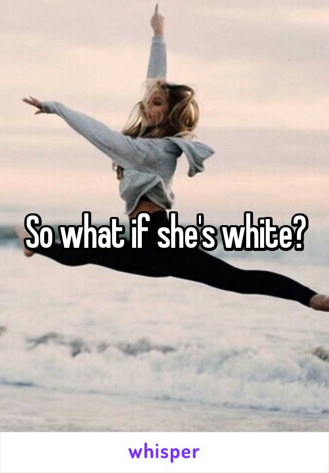 So what if she's white?