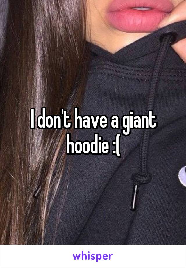 I don't have a giant hoodie :(