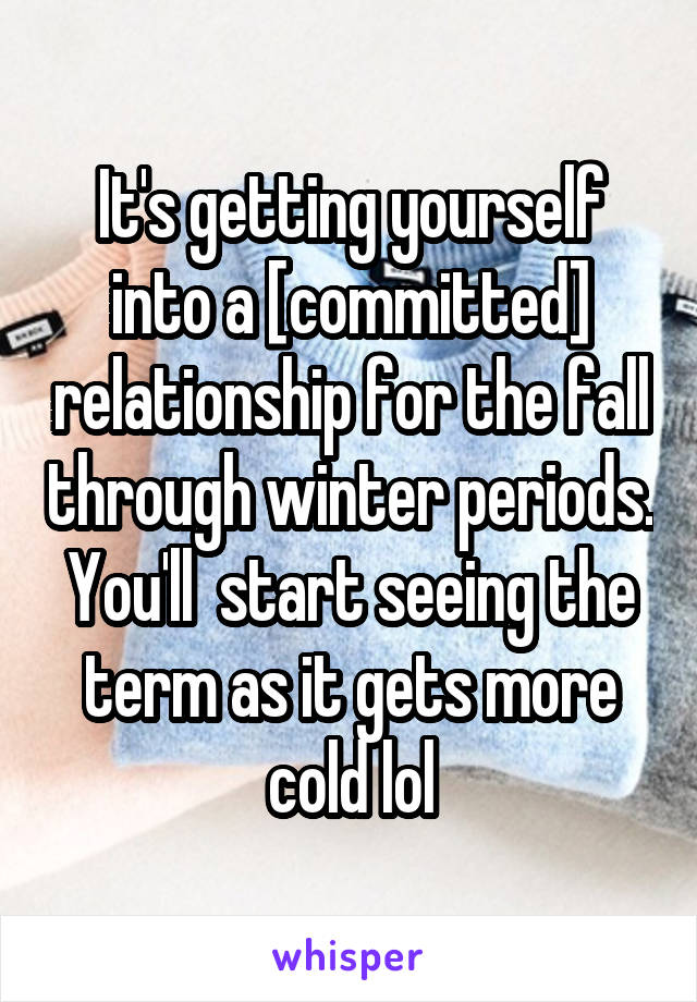 It's getting yourself into a [committed] relationship for the fall through winter periods. You'll  start seeing the term as it gets more cold lol