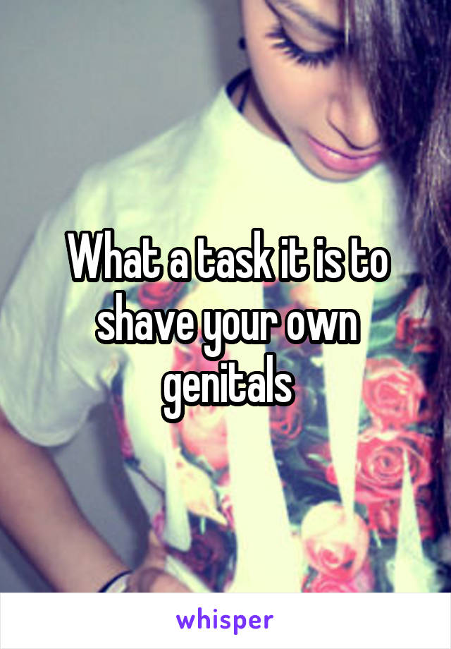 What a task it is to shave your own genitals