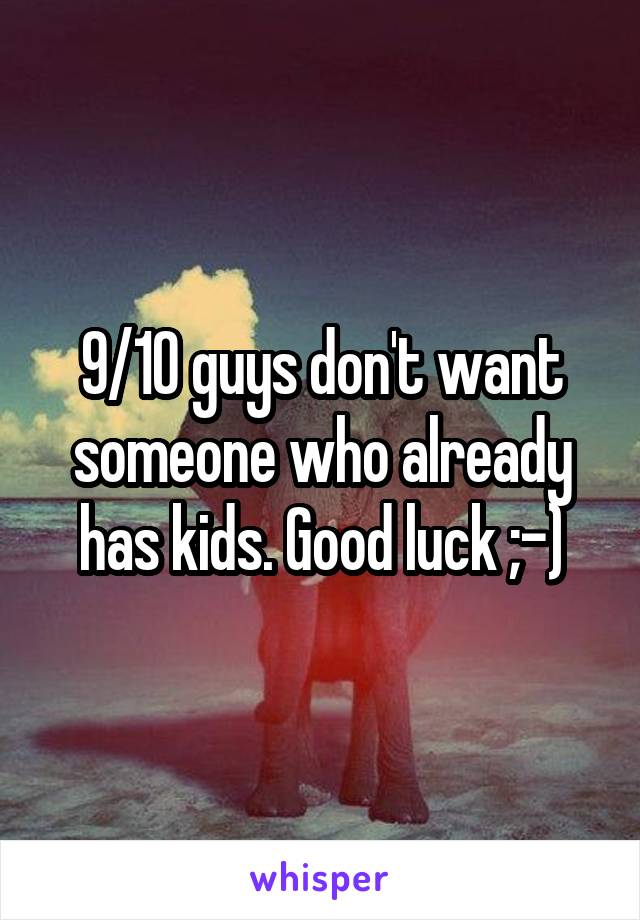 9/10 guys don't want someone who already has kids. Good luck ;-)
