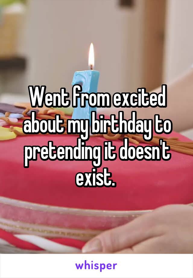 Went from excited about my birthday to pretending it doesn't exist. 