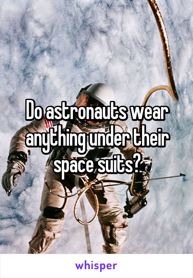 Do astronauts wear anything under their space suits?