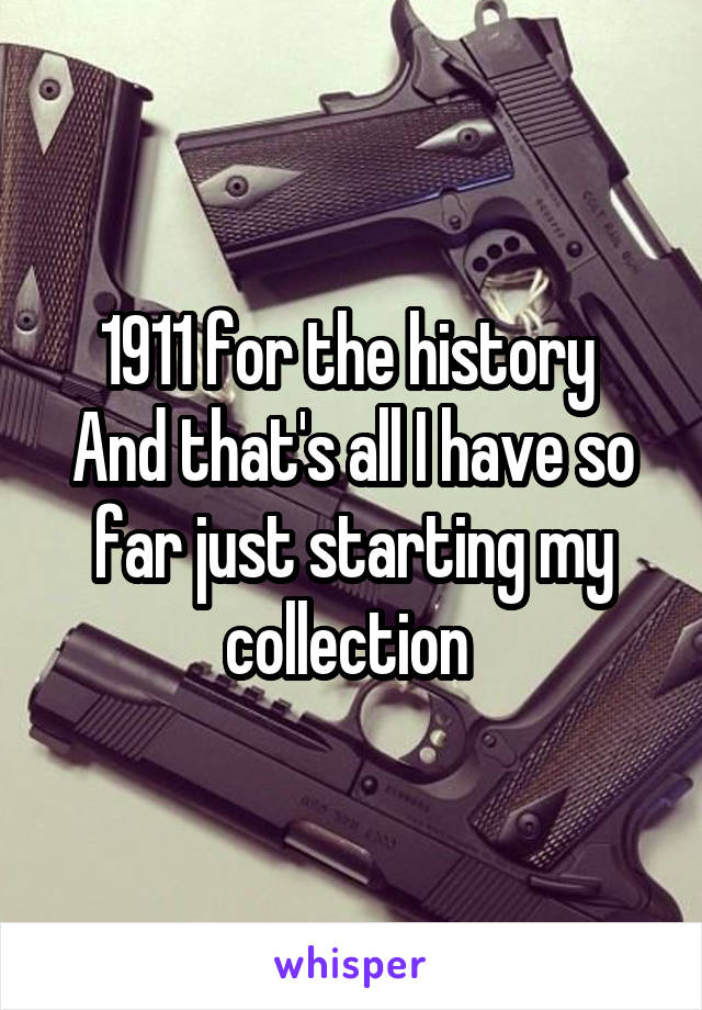 1911 for the history 
And that's all I have so far just starting my collection 