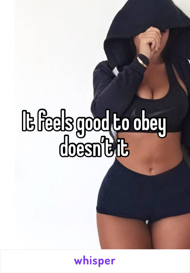 It feels good to obey doesn’t it