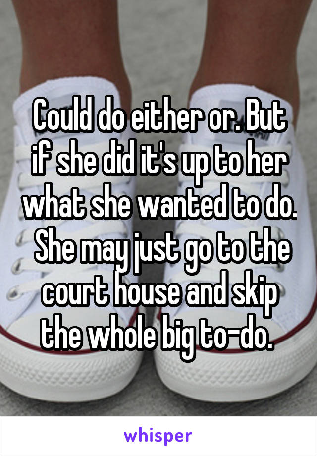 Could do either or. But if she did it's up to her what she wanted to do.  She may just go to the court house and skip the whole big to-do. 